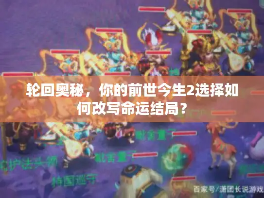 轮回奥秘，你的前世今生2选择如何改写命运结局？