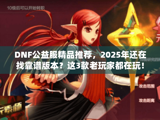 DNF公益服精品推荐，2025年还在找靠谱版本？这3款老玩家都在玩！