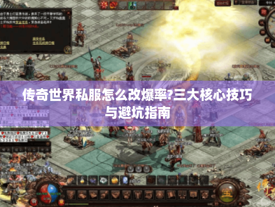 传奇世界私服怎么改爆率?三大核心技巧与避坑指南 传奇世界私服怎么改爆率?三大核心技巧与避坑指南