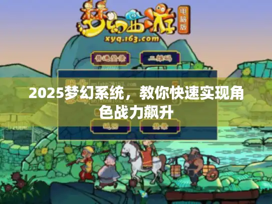 2025梦幻系统，教你快速实现角色战力飙升
