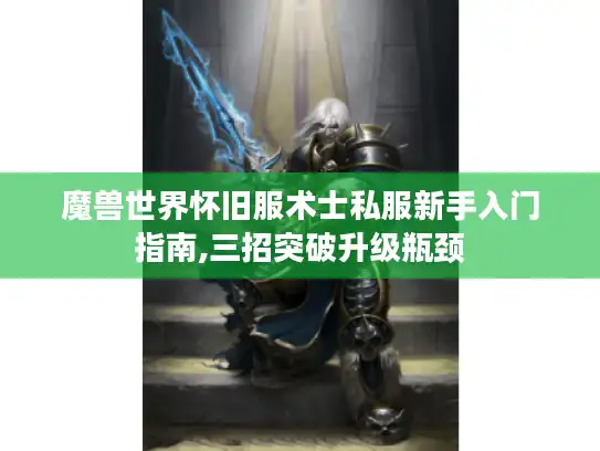 魔兽世界怀旧服术士私服新手入门指南,三招突破升级瓶颈 魔兽世界怀旧服术士私服新手入门指南,三招突破升级瓶颈