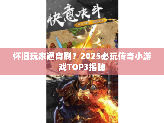 怀旧玩家通宵刷？2025必玩传奇小游戏TOP3揭秘