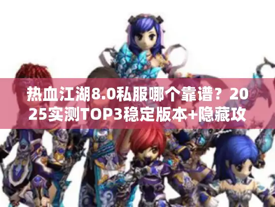 热血江湖8.0私服哪个靠谱?2025实测TOP3稳定版本+隐藏攻略曝光 热血江湖8.0私服哪个靠谱?2025实测TOP3稳定版本+隐藏攻略曝光