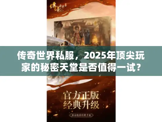 传奇世界私服，2025年顶尖玩家的秘密天堂是否值得一试？