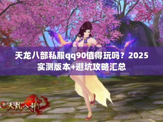 天龙八部私服qq90值得玩吗？2025实测版本+避坑攻略汇总