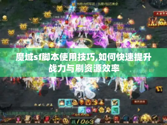 魔域sf脚本使用技巧,如何快速提升战力与刷资源效率