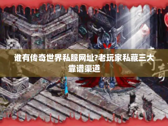 谁有传奇世界私服网址?老玩家私藏三大靠谱渠道 谁有传奇世界私服网址?老玩家私藏三大靠谱渠道