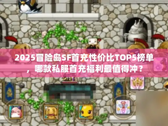 2025冒险岛SF首充性价比TOP5榜单,哪款私服首充福利最值得冲? 2025冒险岛SF首充性价比TOP5榜单,哪款私服首充福利最值得冲?