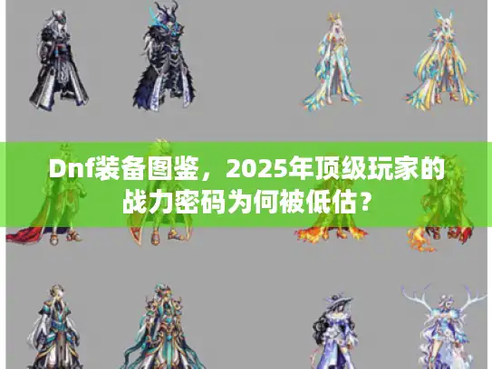 Dnf装备图鉴,2025年顶级玩家的战力密码为何被低估? Dnf装备图鉴,2025年顶级玩家的战力密码为何被低估?