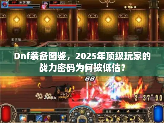 Dnf装备图鉴,2025年顶级玩家的战力密码为何被低估? Dnf装备图鉴,2025年顶级玩家的战力密码为何被低估?