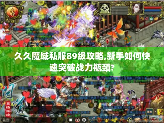 久久魔域私服89级攻略,新手如何快速突破战力瓶颈?