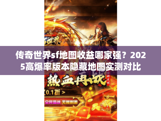 传奇世界sf地图收益哪家强？2025高爆率版本隐藏地图实测对比