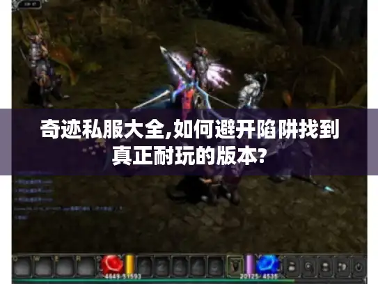 奇迹私服大全,如何避开陷阱找到真正耐玩的版本?