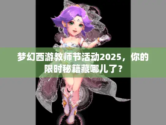 梦幻西游教师节活动2025,你的限时秘籍藏哪儿了? 梦幻西游教师节活动2025,你的限时秘籍藏哪儿了?