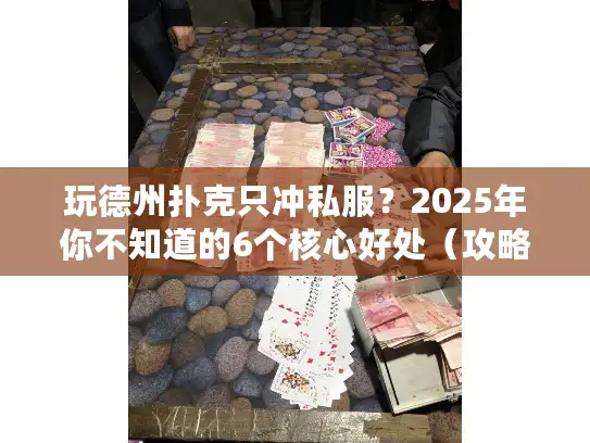 玩德州扑克只冲私服?2025年你不知道的6个核心好处(攻略党必藏) 玩德州扑克只冲私服?2025年你不知道的6个核心好处(攻略党必藏)