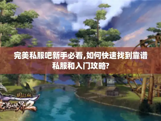 完美私服吧新手必看,如何快速找到靠谱私服和入门攻略?