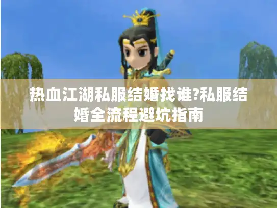 热血江湖私服结婚找谁?私服结婚全流程避坑指南