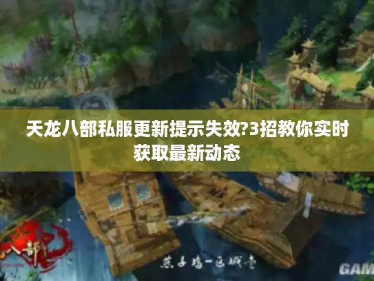 天龙八部私服更新提示失效?3招教你实时获取最新动态 天龙八部私服更新提示失效?3招教你实时获取最新动态