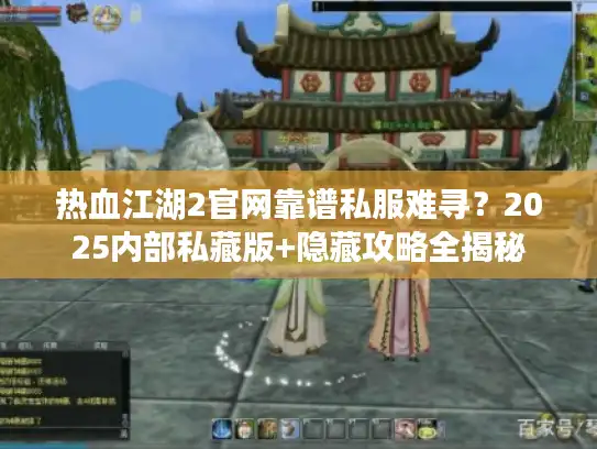 热血江湖2官网靠谱私服难寻?2025内部私藏版+隐藏攻略全揭秘 热血江湖2官网靠谱私服难寻?2025内部私藏版+隐藏攻略全揭秘