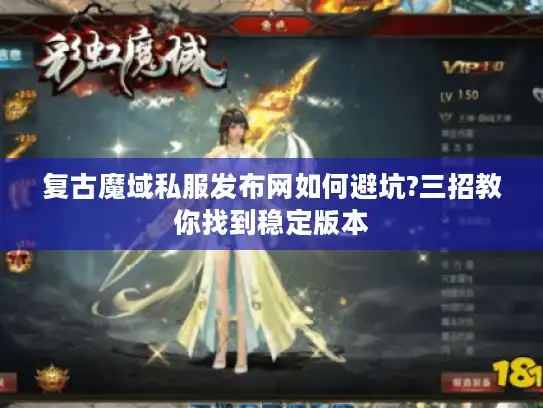 复古魔域私服发布网如何避坑?三招教你找到稳定版本