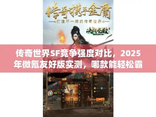 传奇世界SF竞争强度对比,2025年微氪友好版实测,哪款能轻松霸服? 传奇世界SF竞争强度对比,2025年微氪友好版实测,哪款能轻松霸服?