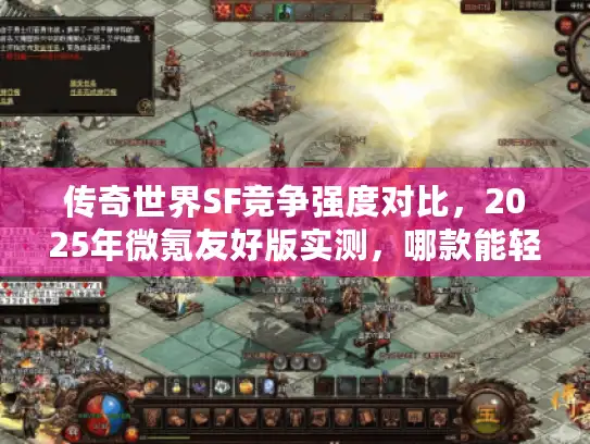 传奇世界SF竞争强度对比,2025年微氪友好版实测,哪款能轻松霸服? 传奇世界SF竞争强度对比,2025年微氪友好版实测,哪款能轻松霸服?