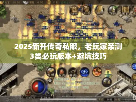 2025新开传奇私服，老玩家亲测3类必玩版本+避坑技巧