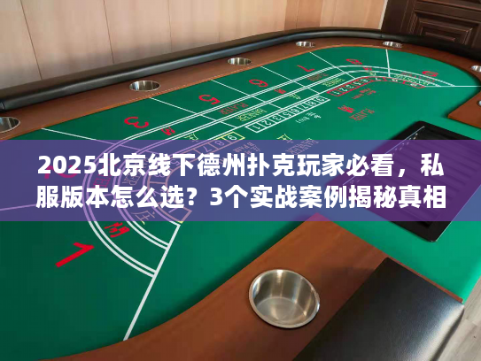 2025北京线下德州扑克玩家必看，私服版本怎么选？3个实战案例揭秘真相