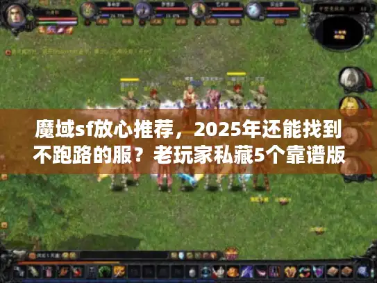 魔域sf放心推荐，2025年还能找到不跑路的服？老玩家私藏5个靠谱版本