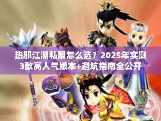 热邪江湖私服怎么选？2025年实测3款高人气版本+避坑指南全公开