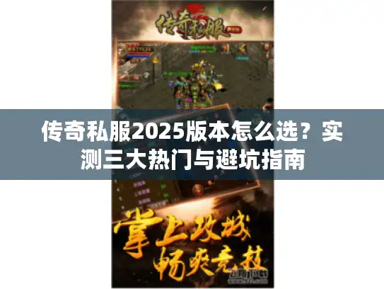 传奇私服2025版本怎么选？实测三大热门与避坑指南