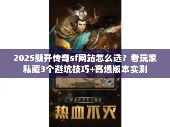 2025新开传奇sf网站怎么选？老玩家私藏3个避坑技巧+高爆版本实测