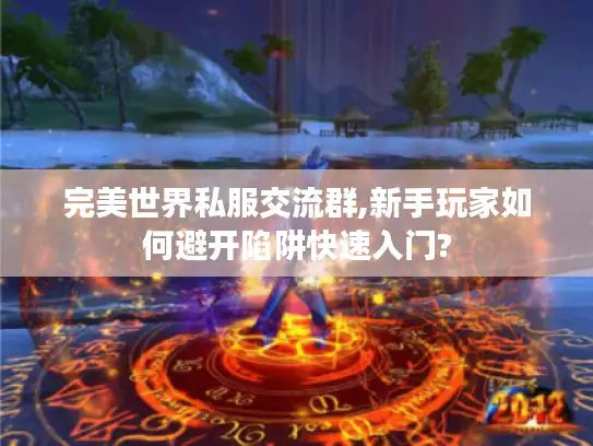 完美世界私服交流群,新手玩家如何避开陷阱快速入门?