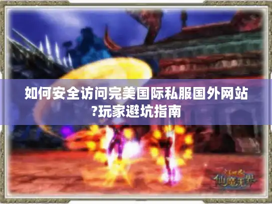 如何安全访问完美国际私服国外网站?玩家避坑指南