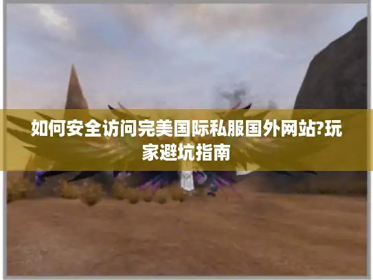 如何安全访问完美国际私服国外网站?玩家避坑指南