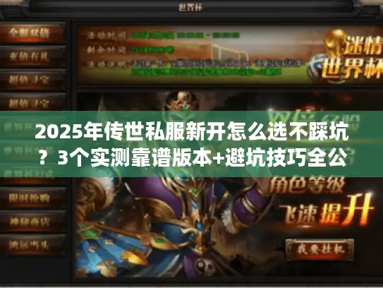 2025年传世私服新开怎么选不踩坑?3个实测靠谱版本+避坑技巧全公开 2025年传世私服新开怎么选不踩坑?3个实测靠谱版本+避坑技巧全公开