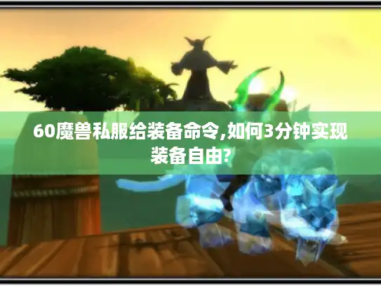 60魔兽私服给装备命令,如何3分钟实现装备自由?