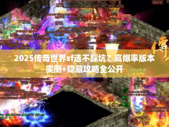 2025传奇世界sf选不踩坑？高爆率版本实测+隐藏攻略全公开