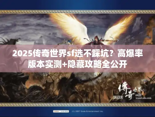 2025传奇世界sf选不踩坑？高爆率版本实测+隐藏攻略全公开