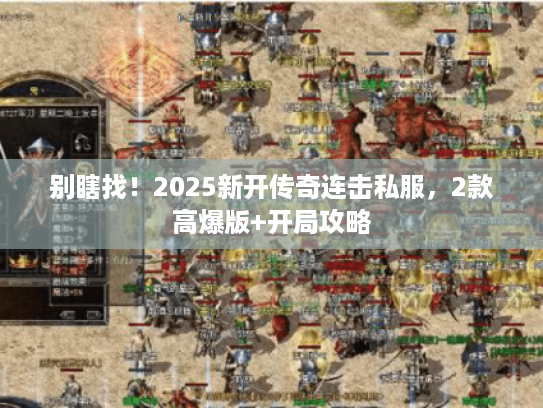 别瞎找!2025新开传奇连击私服,2款高爆版+开局攻略 别瞎找!2025新开传奇连击私服,2款高爆版+开局攻略