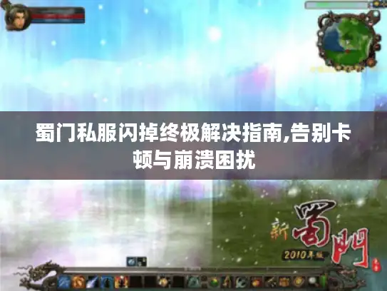 蜀门私服闪掉终极解决指南,告别卡顿与崩溃困扰 蜀门私服闪掉终极解决指南,告别卡顿与崩溃困扰