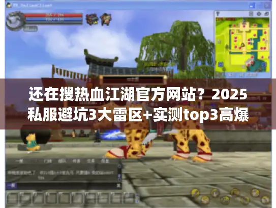 还在搜热血江湖官方网站？2025私服避坑3大雷区+实测top3高爆版本