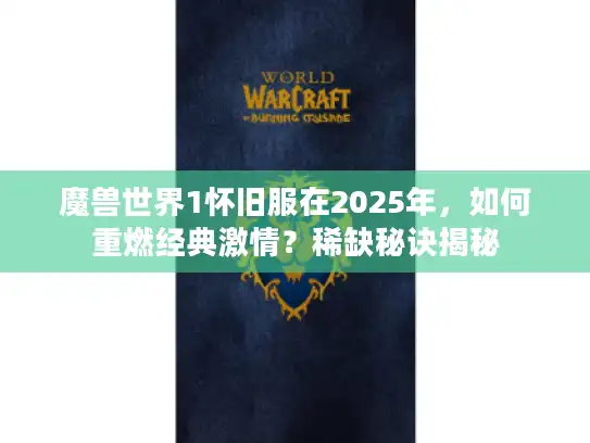 魔兽世界1怀旧服在2025年,如何重燃经典激情?稀缺秘诀揭秘 魔兽世界1怀旧服在2025年,如何重燃经典激情?稀缺秘诀揭秘