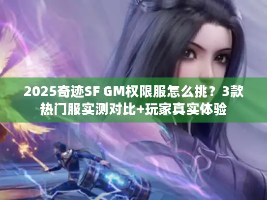 2025奇迹SF GM权限服怎么挑?3款热门服实测对比+玩家真实体验 2025奇迹SF GM权限服怎么挑?3款热门服实测对比+玩家真实体验