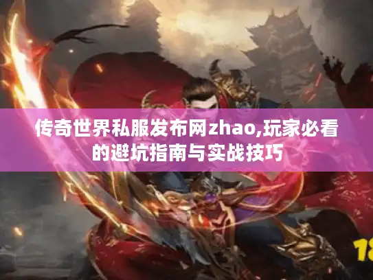 传奇世界私服发布网zhao,玩家必看的避坑指南与实战技巧 传奇世界私服发布网zhao,玩家必看的避坑指南与实战技巧