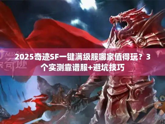 2025奇迹SF一键满级服哪家值得玩?3个实测靠谱服+避坑技巧 2025奇迹SF一键满级服哪家值得玩?3个实测靠谱服+避坑技巧