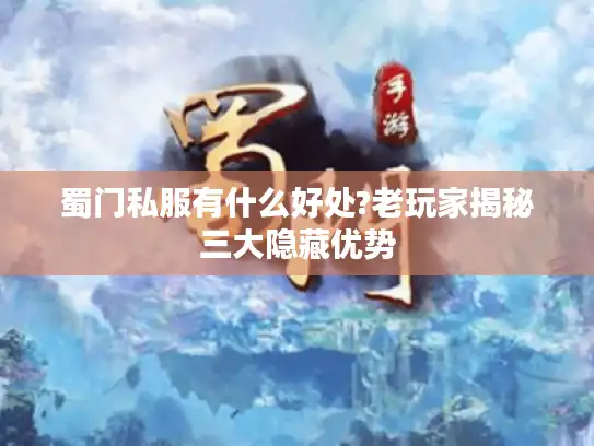 蜀门私服有什么好处?老玩家揭秘三大隐藏优势