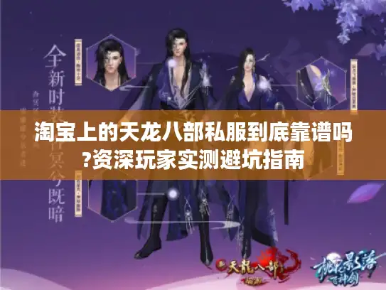 淘宝上的天龙八部私服到底靠谱吗?资深玩家实测避坑指南