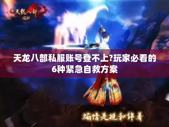 天龙八部私服账号登不上?玩家必看的6种紧急自救方案