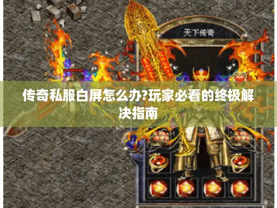传奇私服白屏怎么办?玩家必看的终极解决指南
